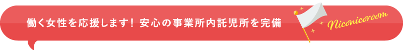 働く女性を応援します！ 安心の事業所内託児所を完備