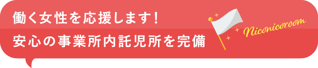 働く女性を応援します！ 安心の事業所内託児所を完備